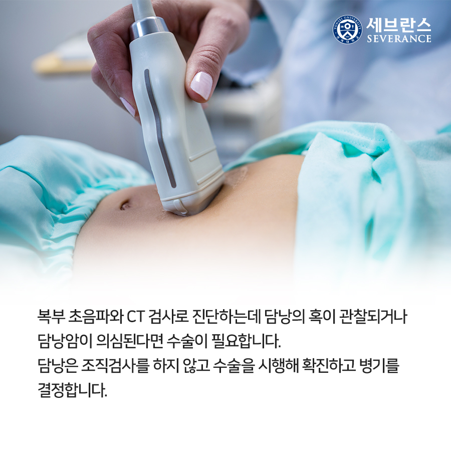 복부 초음파와 CT 검사로 진단하는데 담낭의 혹이 관찰되거나 담낭암이 의심된다면 곧바로 수술이 필요합니다. 담낭은 조직검사를 하지 않고 수술을 시행해 확진하고 병기를 결정합니다. 