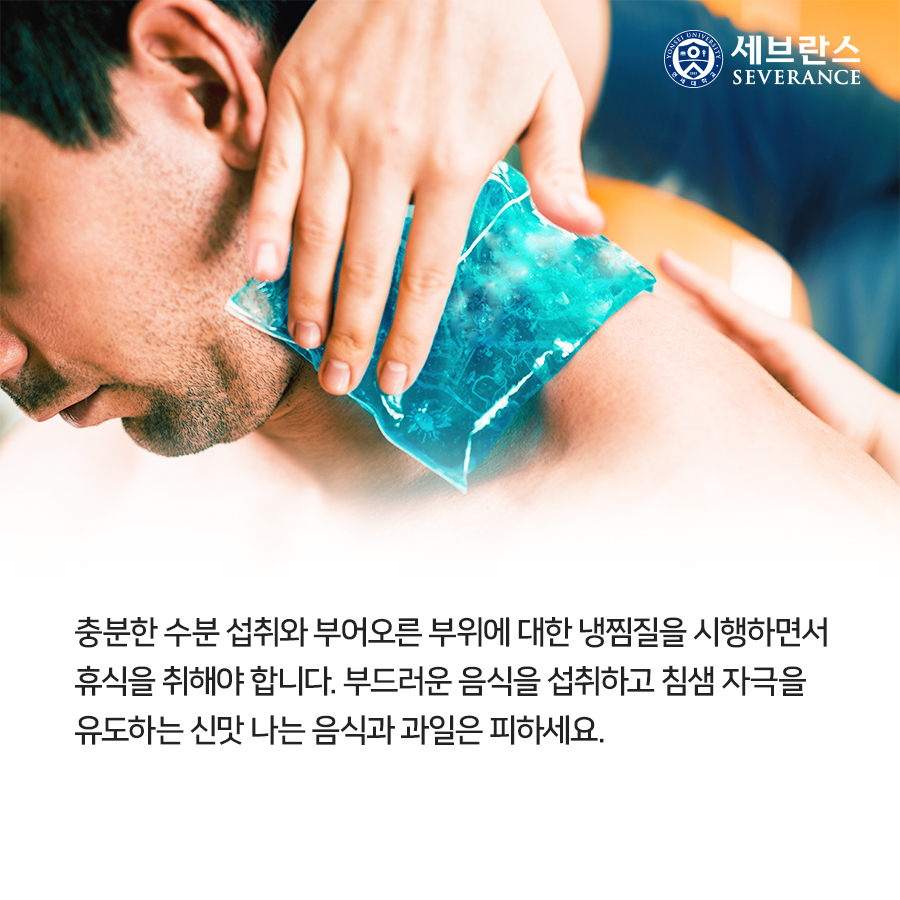 충분한 수분 섭취와 부어오른 부위에 대한 냉찜질을 시행하면서 휴식을 취해야 합니다. 부드러운 음식을 섭취하고 침샘 자극을 유도하는 신맛 나는 음식과 과일은 피하세요.