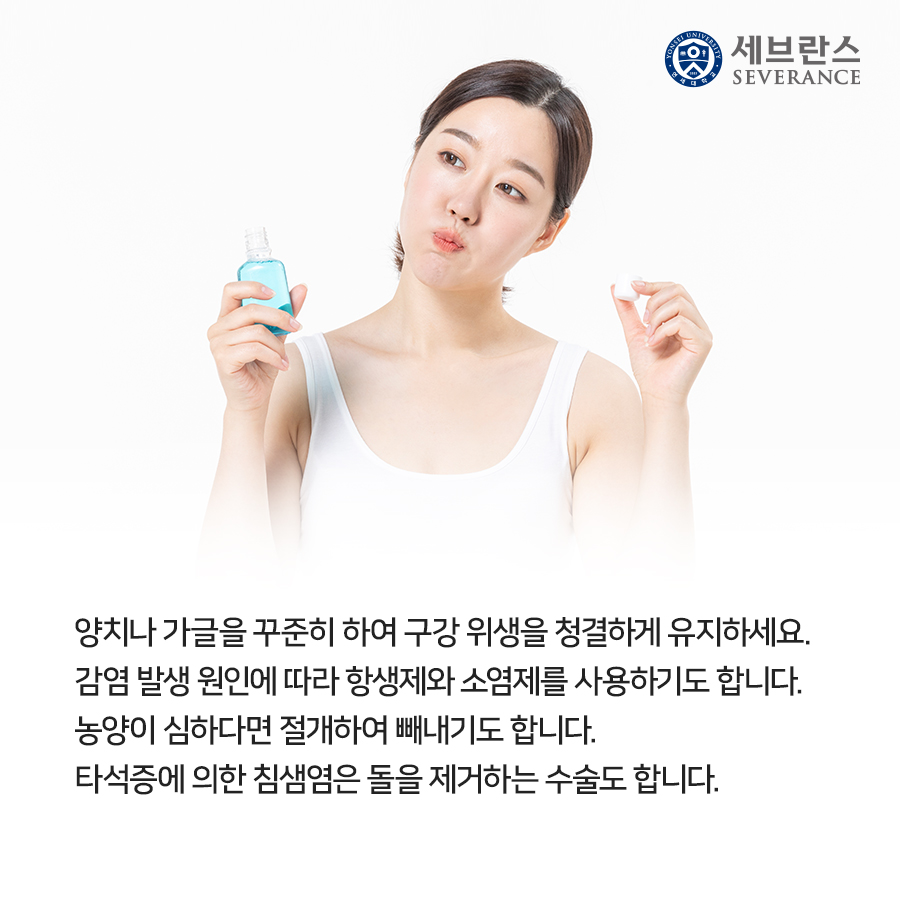 양치나 가글을 꾸준히 하여 구강 위생을 청결하게 유지하세요. 감염 발생 원인에 따라 항생제와 소염제를 사용하기도 합니다. 농양이 심하다면 절개하여 빼내기도 합니다. 타석증에 의한 침샘염은 돌을 제거하는 수술도 합니다.