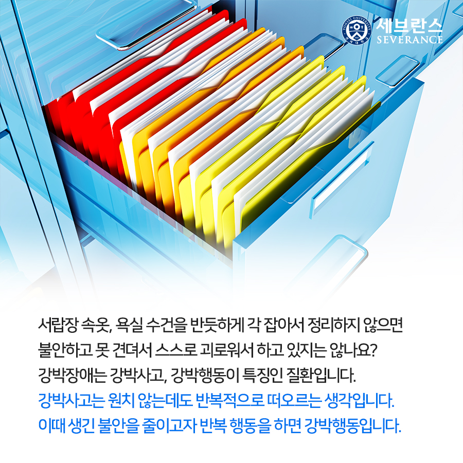 서랍장 속옷, 욕실 수건을 반듯하게 각 잡아서 정리하지 않으면 불안하고 못 견뎌서 스스로 괴로워서 하고 있지는 않나요? 강박장애는 강박사고, 강박행동이 특징인 질환입니다. 강박사고는 원치 않는데도 반복적으로 떠오르는 생각입니다. 이때 생긴 불안을 줄이고자 반복 행동을 하면 강박행동입니다.