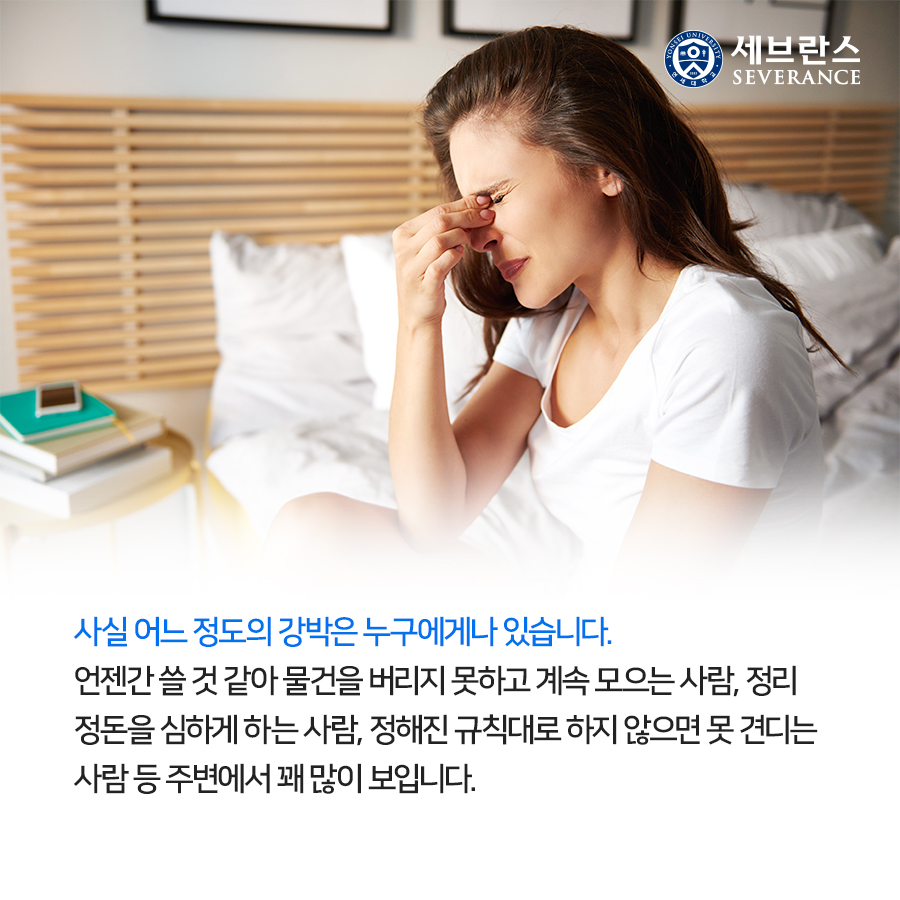 사실 어느 정도의 강박은 누구에게나 있습니다. 언젠간 쓸 것 같아 물건을 버리지 못하고 계속 모으는 사람, 정리 정돈을 심하게 하는 사람, 정해진 규칙대로 하지 않으면 못 견디는 사람 등 주변에서 꽤 많이 보입니다.