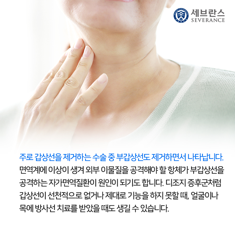 주로 갑상선을 제거하는 수술 중 부갑상선도 제거하면서 나타납니다. 면역계에 이상이 생겨 외부 이물질을 공격해야 할 항체가 부갑상선을 공격하는 자가면역질환이 원인이 되기도 합니다. 디조지 증후군처럼 갑상선이 선천적으로 없거나 제대로 기능을 하지 못할 때, 얼굴이나 목에 방사선 치료를 받았을 때도 생길 수 있습니다.
