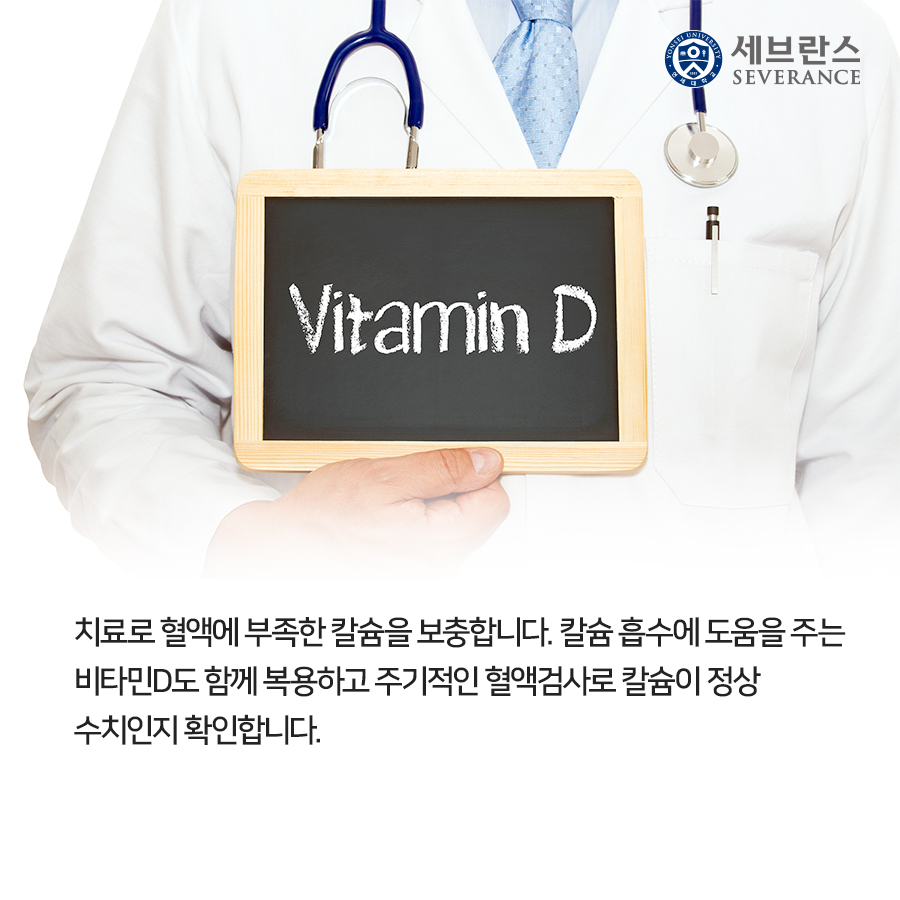 치료로 혈액에 부족한 칼슘을 보충합니다. 칼슘 흡수에 도움을 주는 비타민D도 함께 복용하고 주기적인 혈액검사로 칼슘이 정상 수치인지 확인합니다.