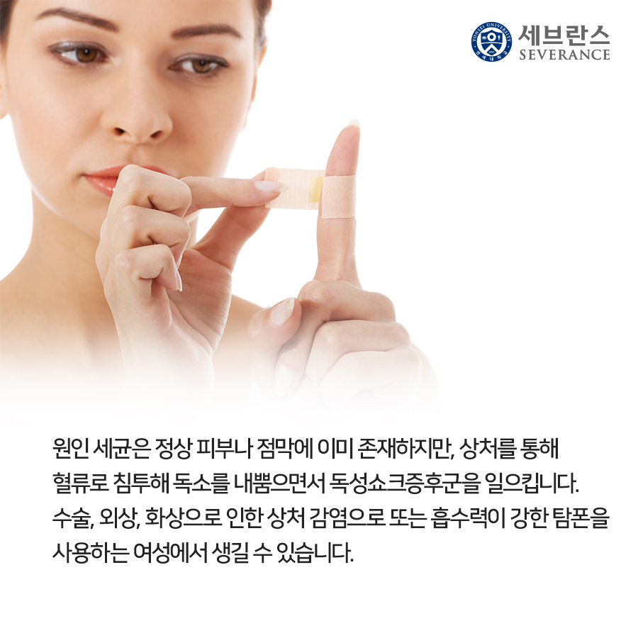 원인 세균은 정상 피부나 점막에 이미 존재하지만, 상처를 통해 혈류로 침투해 독소를 내뿜으면서 독성쇼크증후군을 일으킵니다. 수술, 외상, 화상으로 인한 상처 감염으로 또는 흡수력이 강한 탐폰을 사용하는 여성에서 생길 수 있습니다. 
