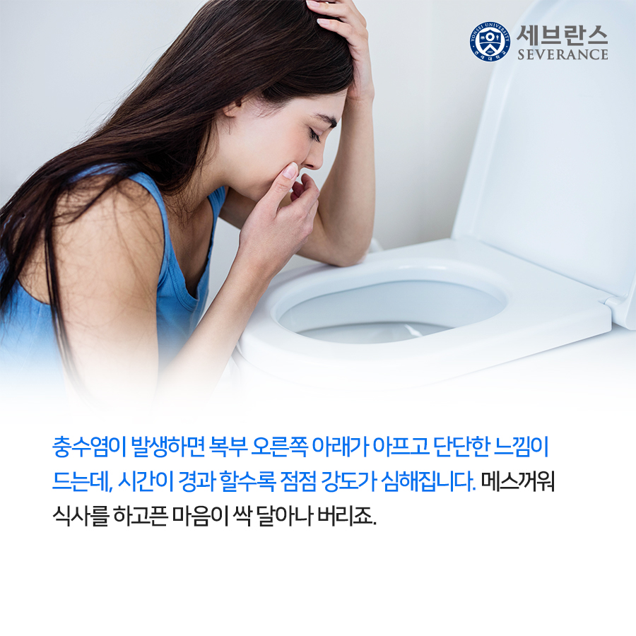 충수염이 발생하면 복부 오른쪽 아래가 아프고 단단한 느낌이 드는데, 시간이 경과 할수록 점점 강도가 심해집니다. 메스꺼워 식사를 하고픈 마음이 싹 달아나 버리죠.