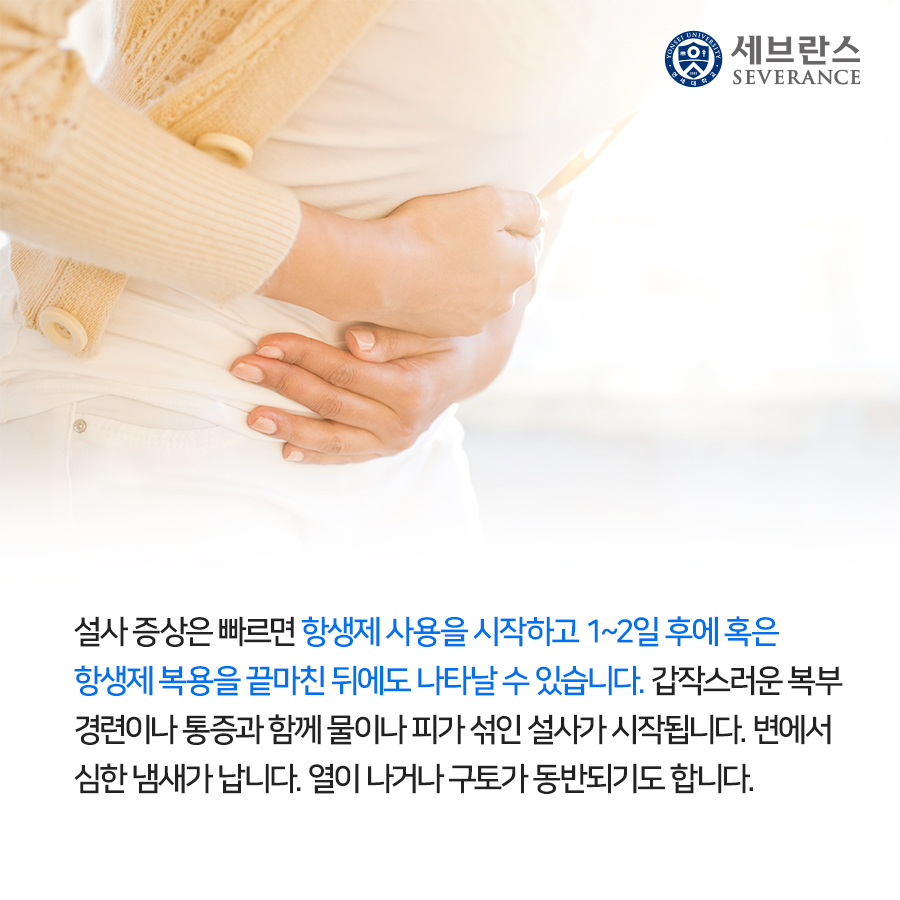 설사 증상은 빠르면 항생제 사용을 시작하고 1~2일 후에 혹은 항생제 복용을 끝마친 뒤에도 나타날 수 있습니다. 갑작스러운 복부 경련이나 통증과 함께 물이나 피가 섞인 설사가 시작됩니다. 변에서 심한 냄새가 납니다. 열이 나거나 구토가 동반되기도 합니다. 