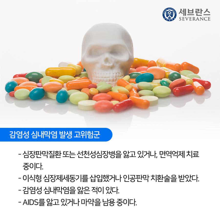 감염성 심내막염 발생 고위험군  -심장판막질환 또는 선천성심장병을 앓고 있거나, 면역억제 치료 중이다.  -이식형 심장제세동기를 삽입했거나 인공판막 치환술을 받았다.  -감염성 심내막염을 앓은 적이 있다.  -AIDS를 앓고 있거나 마약을 남용 중이다. 