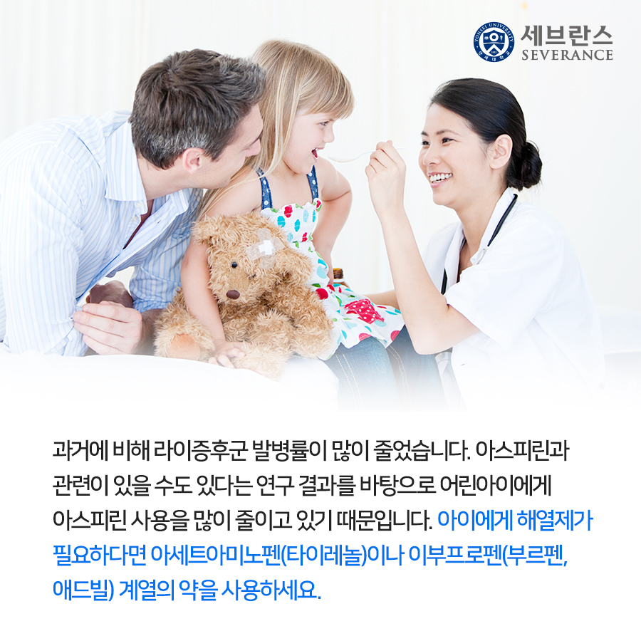 과거에 비해 라이증후군 발병률이 많이 줄었습니다. 아스피린과 관련이 있을 수도 있다는 연구 결과를 바탕으로 어린아이에게 아스피린 사용을 많이 줄이고 있기 때문입니다. 아이에게 해열제가 필요하다면 아세트아미노펜(타이레놀)이나 이부프로펜(부르펜, 애드빌) 계열의 약을 사용하세요. 